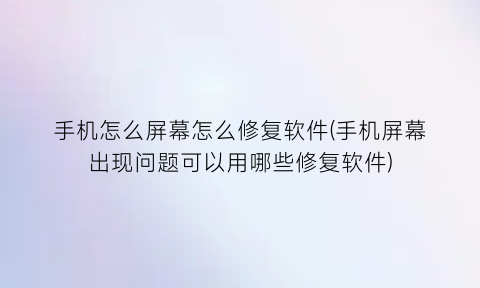 手机怎么屏幕怎么修复软件(手机屏幕出现问题可以用哪些修复软件)