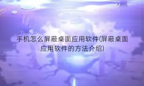 手机怎么屏蔽桌面应用软件(屏蔽桌面应用软件的方法介绍)