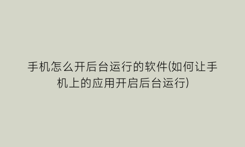 手机怎么开后台运行的软件(如何让手机上的应用开启后台运行)