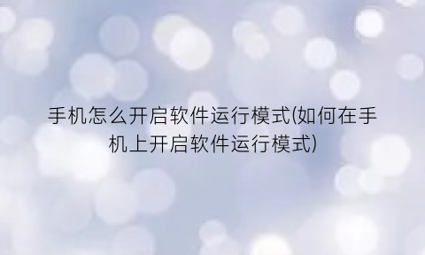 手机怎么开启软件运行模式(如何在手机上开启软件运行模式)