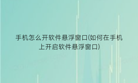 手机怎么开软件悬浮窗口(如何在手机上开启软件悬浮窗口)