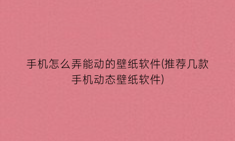 “手机怎么弄能动的壁纸软件(推荐几款手机动态壁纸软件)