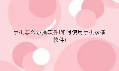 手机怎么录播软件(如何使用手机录播软件)