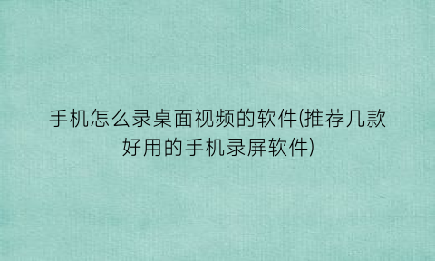 手机怎么录桌面视频的软件(推荐几款好用的手机录屏软件)