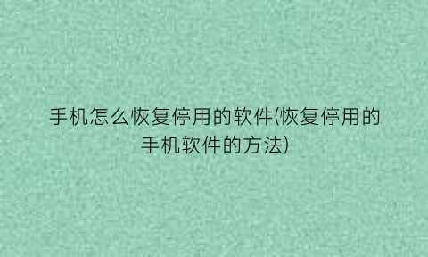 “手机怎么恢复停用的软件(恢复停用的手机软件的方法)