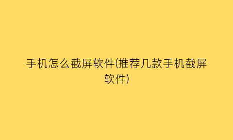 手机怎么截屏软件(推荐几款手机截屏软件)