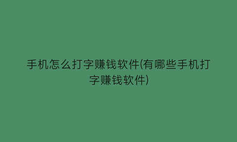 手机怎么打字赚钱软件(有哪些手机打字赚钱软件)