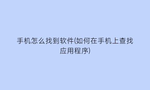 手机怎么找到软件(如何在手机上查找应用程序)