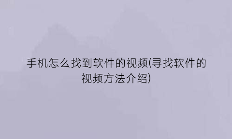 手机怎么找到软件的视频(寻找软件的视频方法介绍)