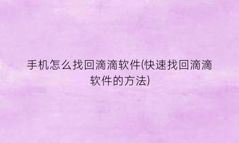 手机怎么找回滴滴软件(快速找回滴滴软件的方法)