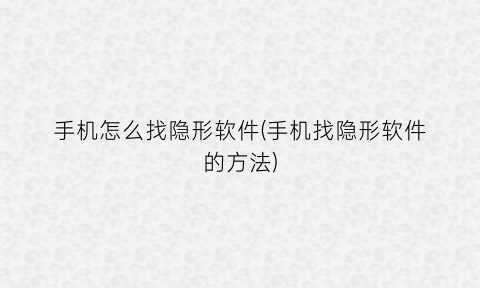 手机怎么找隐形软件(手机找隐形软件的方法)