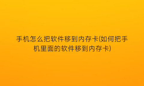 “手机怎么把软件移到内存卡(如何把手机里面的软件移到内存卡)