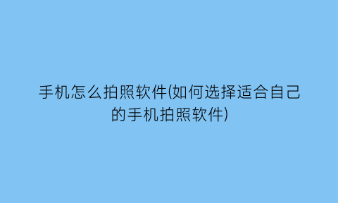 手机怎么拍照软件(如何选择适合自己的手机拍照软件)