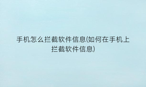 手机怎么拦截软件信息(如何在手机上拦截软件信息)