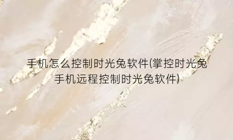 手机怎么控制时光兔软件(掌控时光兔手机远程控制时光兔软件)