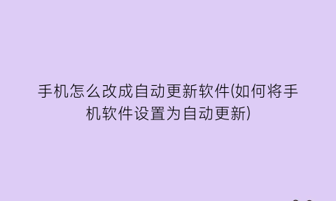 手机怎么改成自动更新软件(如何将手机软件设置为自动更新)