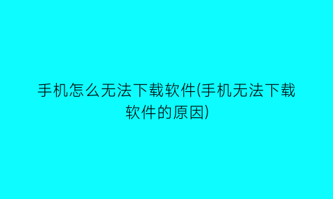 手机怎么无法下载软件(手机无法下载软件的原因)