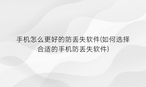 手机怎么更好的防丢失软件(如何选择合适的手机防丢失软件)