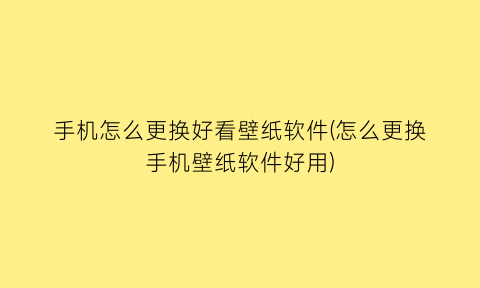 手机怎么更换好看壁纸软件(怎么更换手机壁纸软件好用)