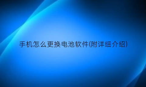 “手机怎么更换电池软件(附详细介绍)