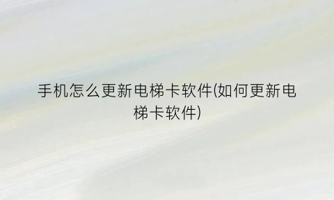 手机怎么更新电梯卡软件(如何更新电梯卡软件)