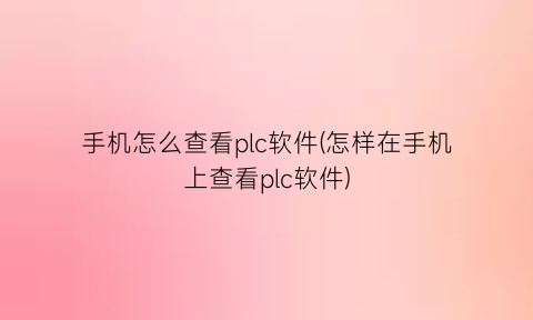 手机怎么查看plc软件(怎样在手机上查看plc软件)