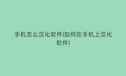 手机怎么汉化软件(如何在手机上汉化软件)