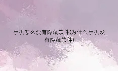 手机怎么没有隐藏软件(为什么手机没有隐藏软件)