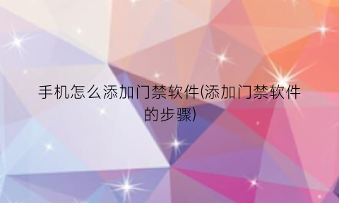 手机怎么添加门禁软件(添加门禁软件的步骤)
