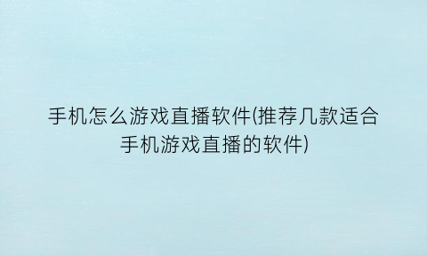 “手机怎么游戏直播软件(推荐几款适合手机游戏直播的软件)