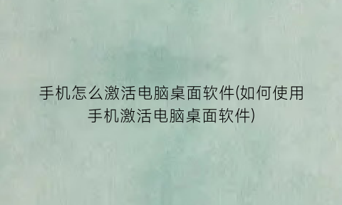 手机怎么激活电脑桌面软件(如何使用手机激活电脑桌面软件)