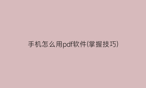 手机怎么用pdf软件(掌握技巧)