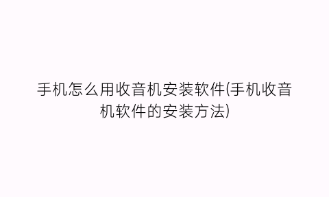 “手机怎么用收音机安装软件(手机收音机软件的安装方法)