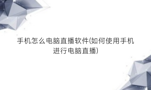“手机怎么电脑直播软件(如何使用手机进行电脑直播)