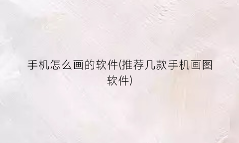 “手机怎么画的软件(推荐几款手机画图软件)