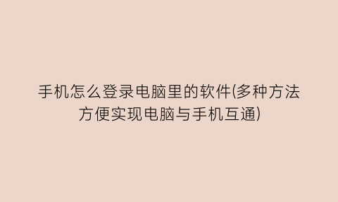 手机怎么登录电脑里的软件(多种方法方便实现电脑与手机互通)