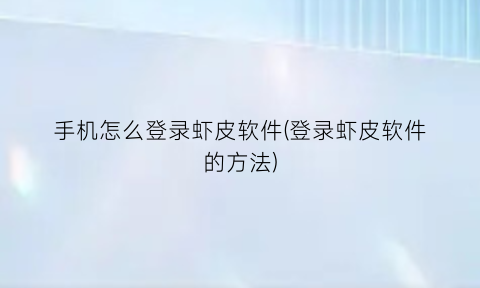 “手机怎么登录虾皮软件(登录虾皮软件的方法)