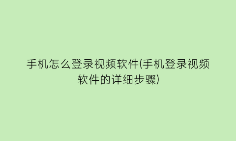 手机怎么登录视频软件(手机登录视频软件的详细步骤)