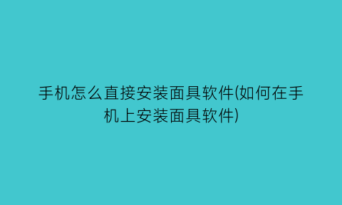 手机怎么直接安装面具软件(如何在手机上安装面具软件)