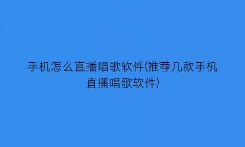 手机怎么直播唱歌软件(推荐几款手机直播唱歌软件)