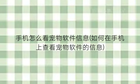 手机怎么看宠物软件信息(如何在手机上查看宠物软件的信息)