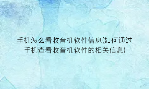 手机怎么看收音机软件信息(如何通过手机查看收音机软件的相关信息)