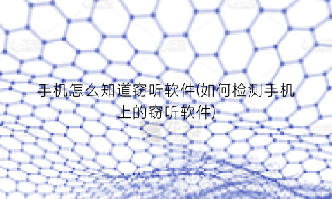 手机怎么知道窃听软件(如何检测手机上的窃听软件)