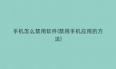 手机怎么禁用软件(禁用手机应用的方法)