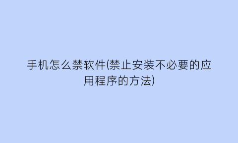 手机怎么禁软件(禁止安装不必要的应用程序的方法)