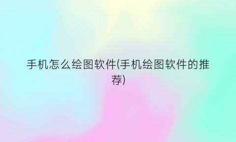 “手机怎么绘图软件(手机绘图软件的推荐)