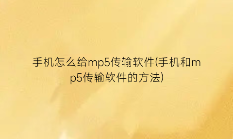 “手机怎么给mp5传输软件(手机和mp5传输软件的方法)