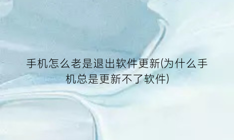 “手机怎么老是退出软件更新(为什么手机总是更新不了软件)