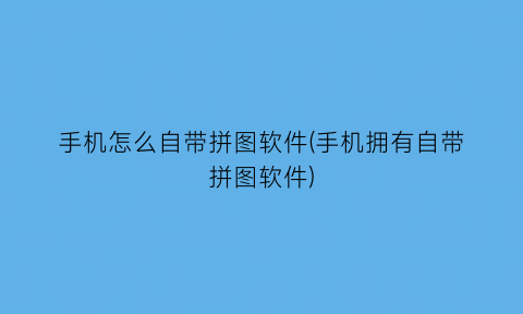 手机怎么自带拼图软件(手机拥有自带拼图软件)