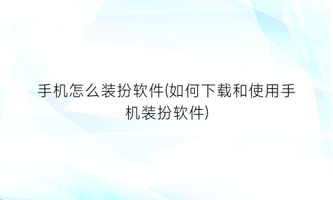 “手机怎么装扮软件(如何下载和使用手机装扮软件)